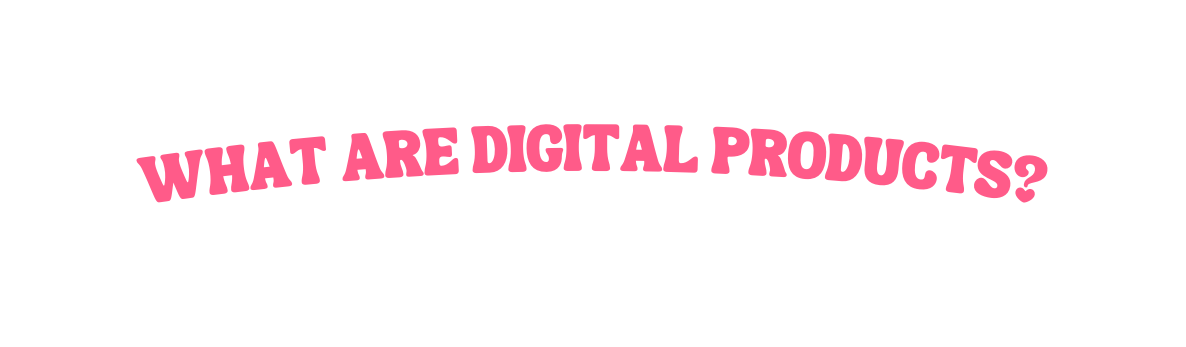 WHAT ARE DIGITAL PRODUCTS
