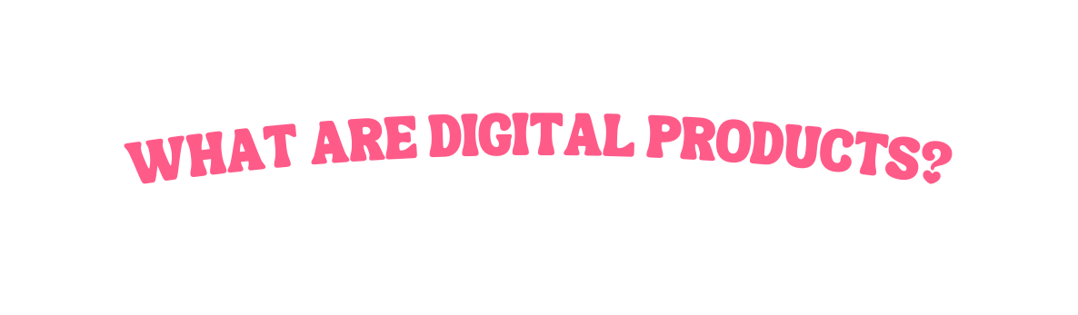 WHAT ARE DIGITAL PRODUCTS